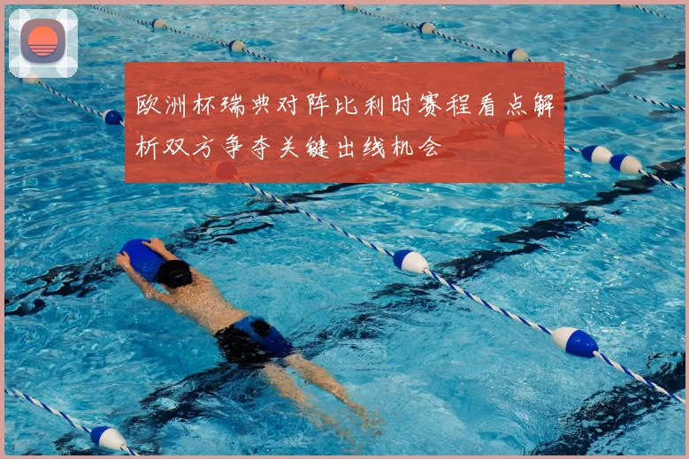 欧洲杯瑞典对阵比利时赛程看点解析双方争夺关键出线机会