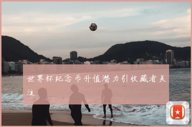 世界杯纪念币升值潜力引收藏者关注