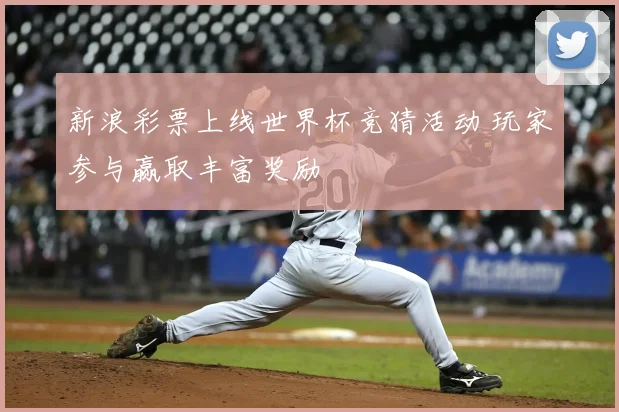 新浪彩票上线世界杯竞猜活动 玩家参与赢取丰富奖励