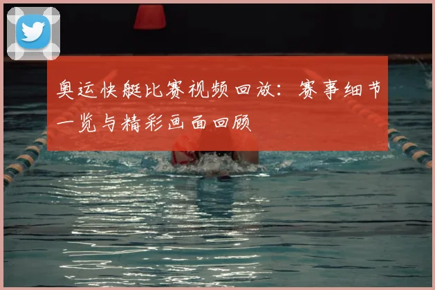 奥运快艇比赛视频回放:赛事细节一览与精彩画面回顾