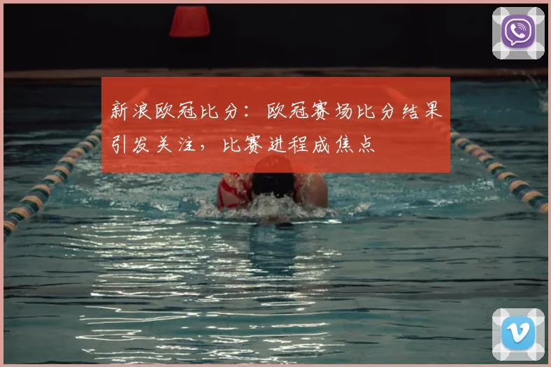 新浪欧冠比分:欧冠赛场比分结果引发关注,比赛进程成焦点