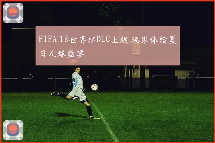 FIFA 18世界杯DLC上线 玩家体验夏日足球盛宴