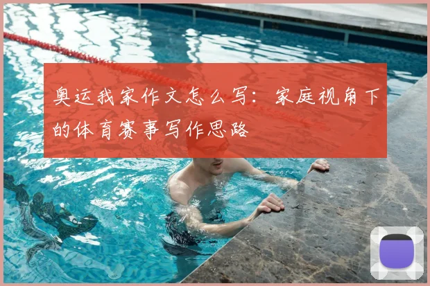 奥运我家作文怎么写:家庭视角下的体育赛事写作思路