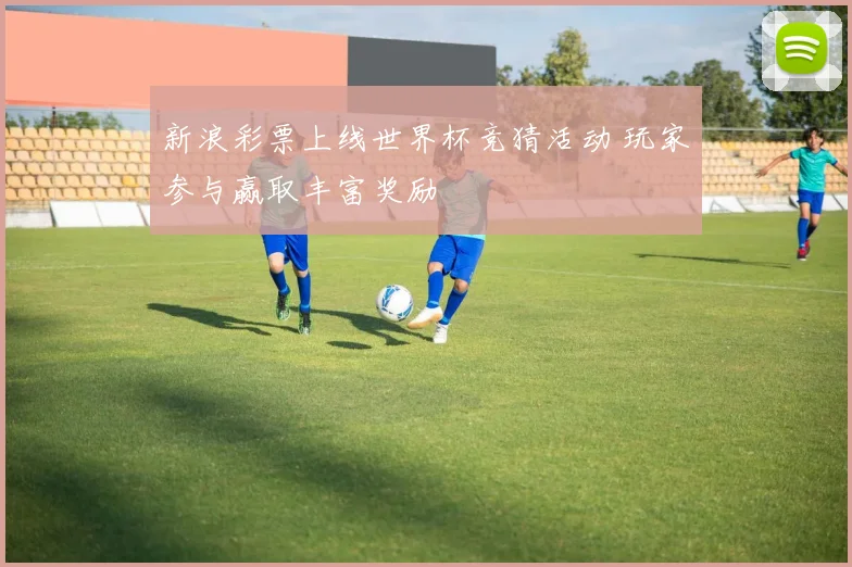 新浪彩票上线世界杯竞猜活动 玩家参与赢取丰富奖励