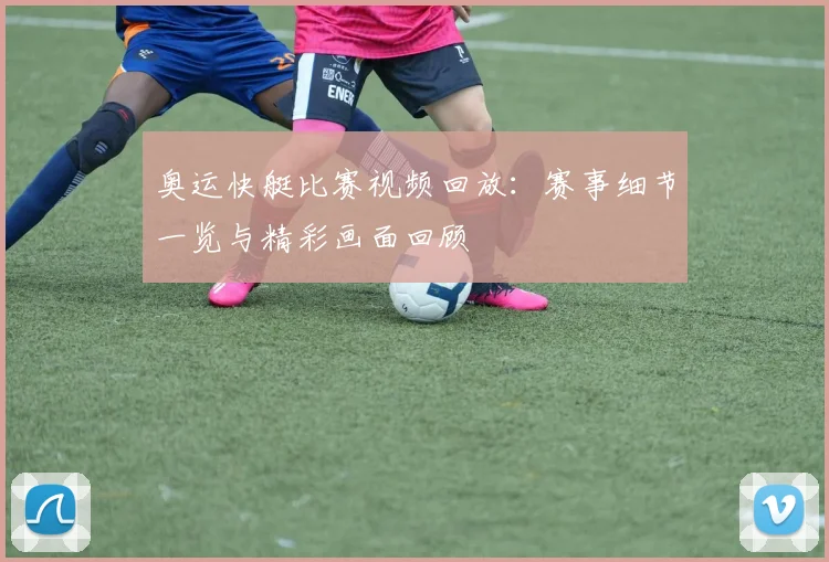 奥运快艇比赛视频回放:赛事细节一览与精彩画面回顾